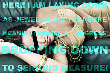 Here I am laying down as jewel and a treasure, meaning – women's progress' dropping down to serious measure!